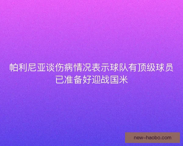 帕利尼亚谈伤病情况表示球队有顶级球员已准备好迎战国米